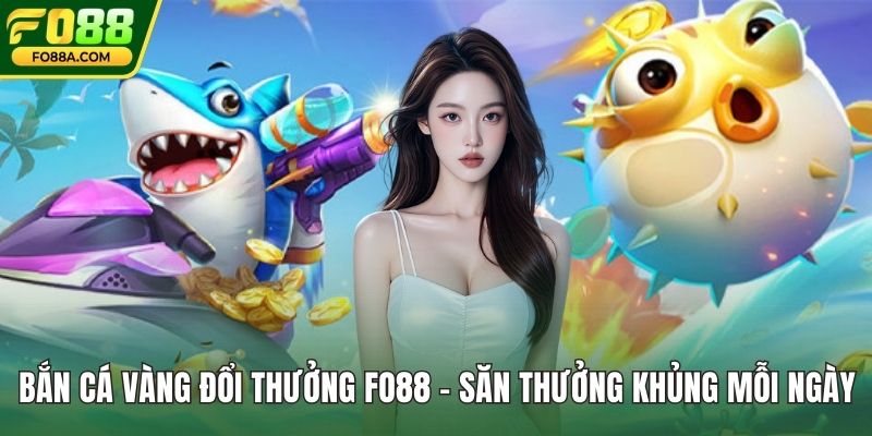 Bắn Cá Vàng Đổi Thưởng fo88