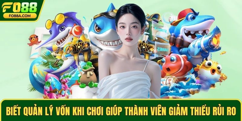 Biết quản lý vốn khi chơi giúp thành viên giảm thiểu rủi ro
