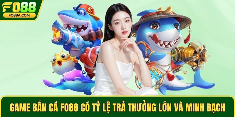 Game bắn cá Fo88 có tỷ lệ trả thưởng lớn và minh bạch