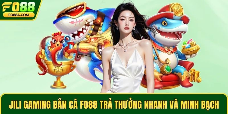 Jili Gaming bắn cá Fo88 trả thưởng nhanh và minh bạch