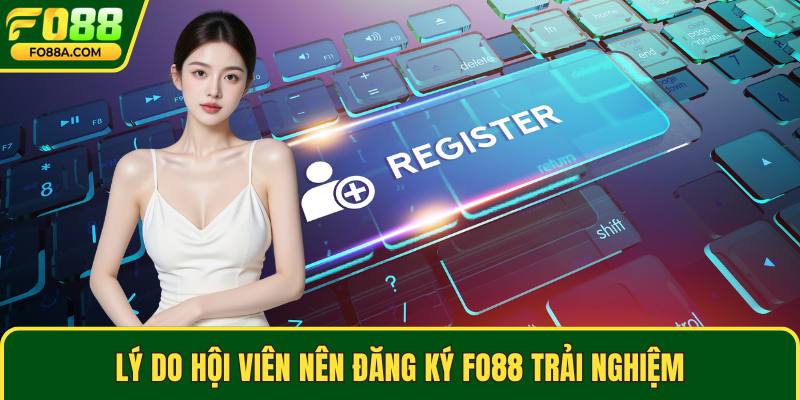 Lý do hội viên nên đăng ký Fo88 trải nghiệm