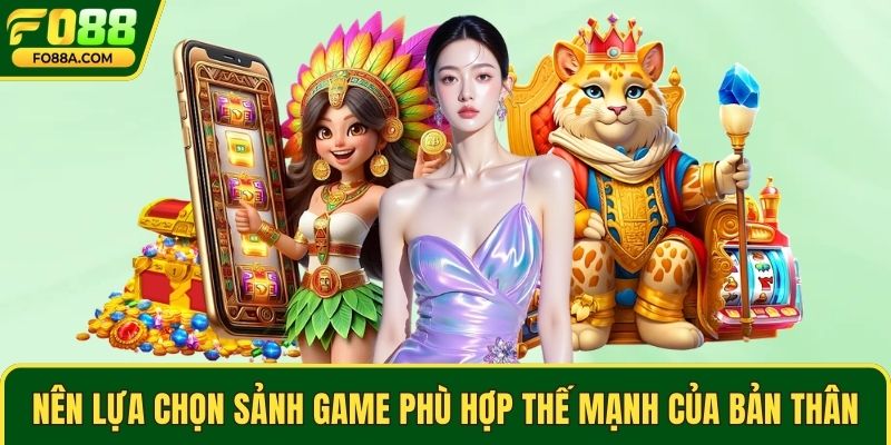 Nên lựa chọn sảnh game phù hợp thế mạnh của bản thân