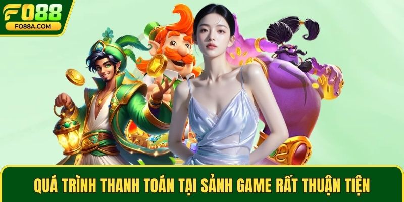 Quá trình thanh toán tại sảnh game rất thuận tiện